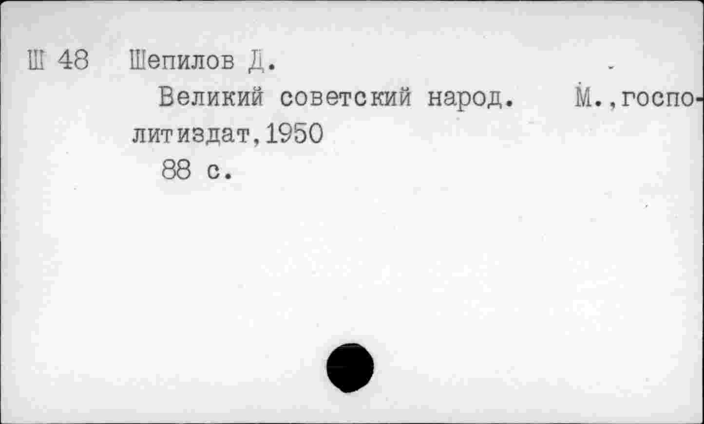 ﻿Шепилов Д.
Великий советский народ, литиздат,1950
88 с.
М.,госпо